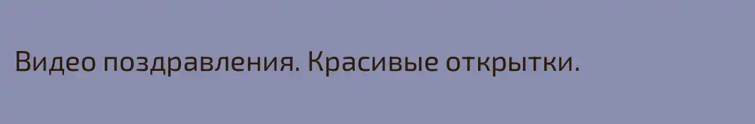 Видео поздравления. Красивые открытки.